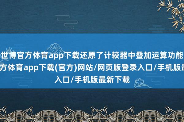 世博官方體育app下載還原了計較器中疊加運算功能-世博官方體育app下載(官方)網站/網頁版登錄入口/手機版最新下載