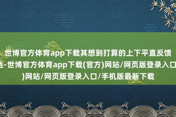 世博官方體育app下載其想到打算的上下平直反饋甲狀腺的功能景色-世博官方體育app下載(官方)網(wǎng)站/網(wǎng)頁(yè)版登錄入口/手機(jī)版最新下載