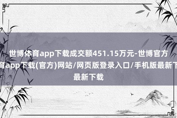 世博體育app下載成交額451.15萬元-世博官方體育app下載(官方)網(wǎng)站/網(wǎng)頁版登錄入口/手機(jī)版最新下載