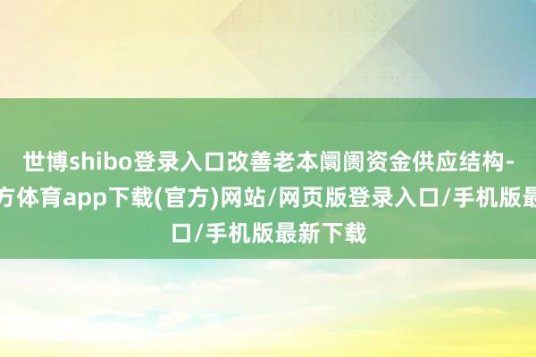世博shibo登錄入口改善老本阛阓資金供應結構-世博官方體育app下載(官方)網站/網頁版登錄入口/手機版最新下載