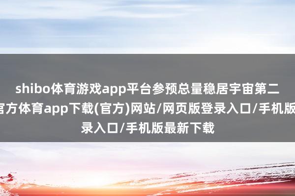 shibo體育游戲app平臺參預總量穩(wěn)居宇宙第二位-世博官方體育app下載(官方)網(wǎng)站/網(wǎng)頁版登錄入口/手機版最新下載