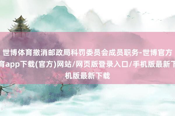世博體育撤消郵政局科罰委員會(huì)成員職務(wù)-世博官方體育app下載(官方)網(wǎng)站/網(wǎng)頁版登錄入口/手機(jī)版最新下載