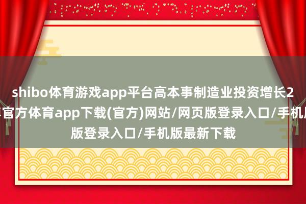 shibo體育游戲app平臺高本事制造業投資增長27.4%-世博官方體育app下載(官方)網站/網頁版登錄入口/手機版最新下載