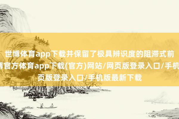世博體育app下載并保留了極具辨識度的阻滯式前臉造型-世博官方體育app下載(官方)網(wǎng)站/網(wǎng)頁版登錄入口/手機(jī)版最新下載