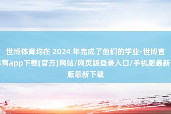 世博體育均在 2024 年完成了他們的學業-世博官方體育app下載(官方)網站/網頁版登錄入口/手機版最新下載