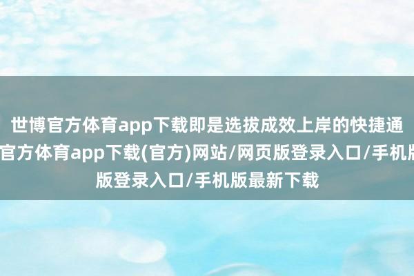 世博官方體育app下載即是選拔成效上岸的快捷通說念-世博官方體育app下載(官方)網站/網頁版登錄入口/手機版最新下載