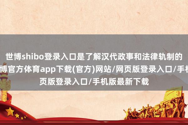 世博shibo登錄入口是了解漢代政事和法律軌制的進擊史料-世博官方體育app下載(官方)網站/網頁版登錄入口/手機版最新下載