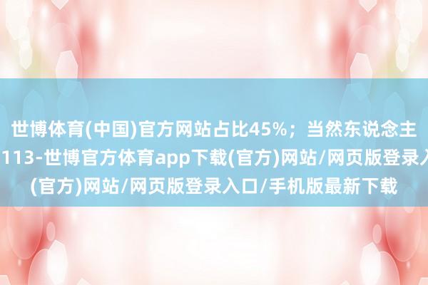 世博體育(中國)官方網站占比45%；當然東說念主推進潘忠華實繳出資113-世博官方體育app下載(官方)網站/網頁版登錄入口/手機版最新下載