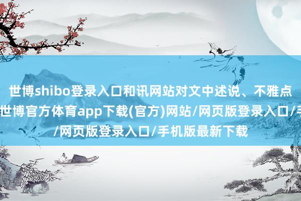 世博shibo登錄入口和訊網站對文中述說、不雅點判斷保捏中立-世博官方體育app下載(官方)網站/網頁版登錄入口/手機版最新下載