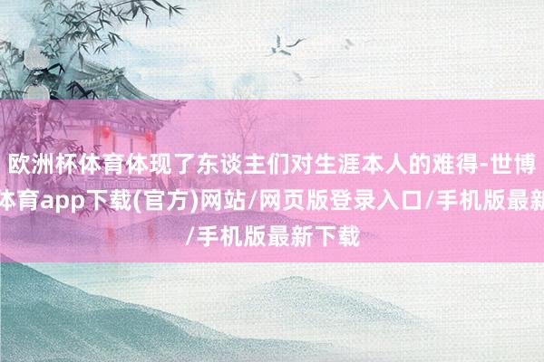 歐洲杯體育體現了東談主們對生涯本人的難得-世博官方體育app下載(官方)網站/網頁版登錄入口/手機版最新下載