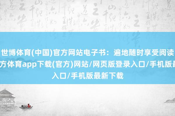 世博體育(中國)官方網站電子書：遍地隨時享受閱讀-世博官方體育app下載(官方)網站/網頁版登錄入口/手機版最新下載