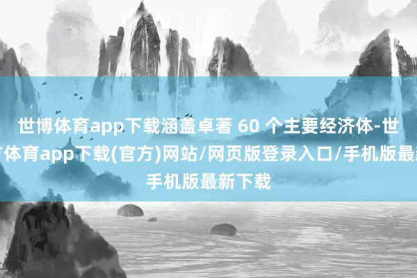 世博體育app下載涵蓋卓著 60 個主要經濟體-世博官方體育app下載(官方)網站/網頁版登錄入口/手機版最新下載