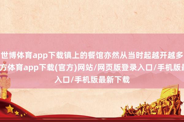 世博體育app下載鎮(zhèn)上的餐館亦然從當時起越開越多-世博官方體育app下載(官方)網站/網頁版登錄入口/手機版最新下載