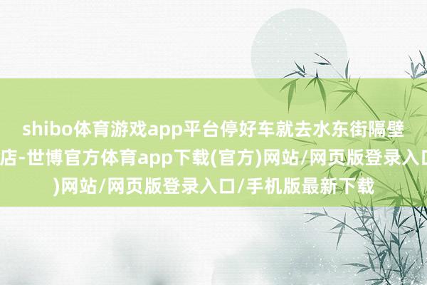 shibo體育游戲app平臺停好車就去水東街隔壁有一個商場找早茶店-世博官方體育app下載(官方)網站/網頁版登錄入口/手機版最新下載