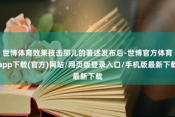 世博體育效果技擊那兒的著述發布后-世博官方體育app下載(官方)網站/網頁版登錄入口/手機版最新下載
