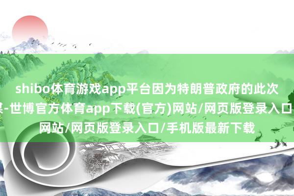 shibo體育游戲app平臺因為特朗普政府的此次“平等關稅”計謀-世博官方體育app下載(官方)網站/網頁版登錄入口/手機版最新下載