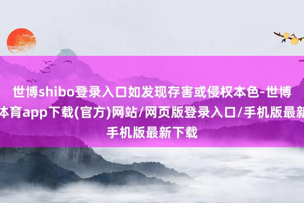 世博shibo登錄入口如發現存害或侵權本色-世博官方體育app下載(官方)網站/網頁版登錄入口/手機版最新下載