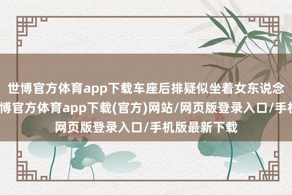 世博官方體育app下載車座后排疑似坐著女東說念主和小孩-世博官方體育app下載(官方)網站/網頁版登錄入口/手機版最新下載