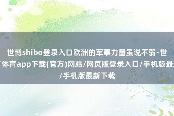 世博shibo登錄入口歐洲的軍事力量雖說不弱-世博官方體育app下載(官方)網站/網頁版登錄入口/手機版最新下載