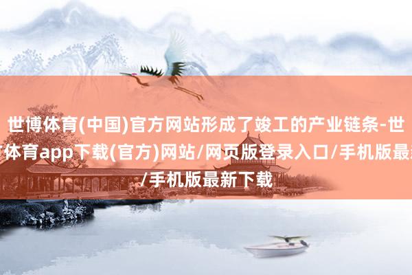 世博體育(中國)官方網站形成了竣工的產業鏈條-世博官方體育app下載(官方)網站/網頁版登錄入口/手機版最新下載