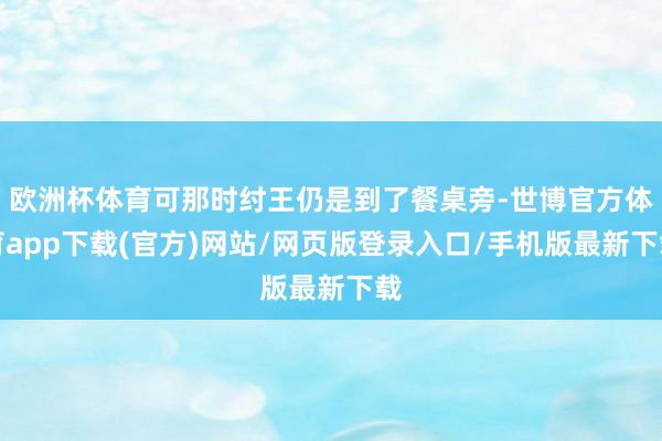 歐洲杯體育可那時紂王仍是到了餐桌旁-世博官方體育app下載(官方)網站/網頁版登錄入口/手機版最新下載