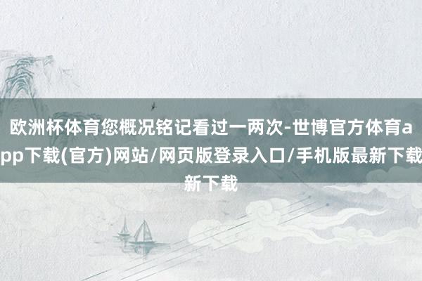 歐洲杯體育您概況銘記看過一兩次-世博官方體育app下載(官方)網站/網頁版登錄入口/手機版最新下載