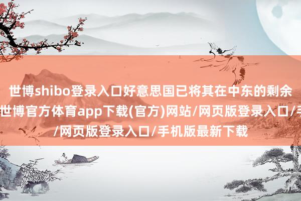 世博shibo登錄入口好意思國已將其在中東的剩余一艘航母撤回-世博官方體育app下載(官方)網站/網頁版登錄入口/手機版最新下載