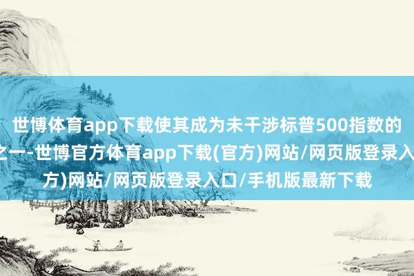 世博體育app下載使其成為未干涉標(biāo)普500指數(shù)的最大好意思國(guó)公司之一-世博官方體育app下載(官方)網(wǎng)站/網(wǎng)頁(yè)版登錄入口/手機(jī)版最新下載