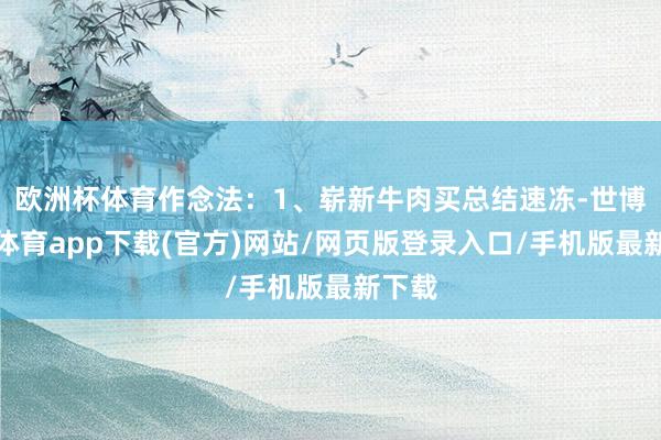 歐洲杯體育作念法：1、嶄新牛肉買總結速凍-世博官方體育app下載(官方)網站/網頁版登錄入口/手機版最新下載