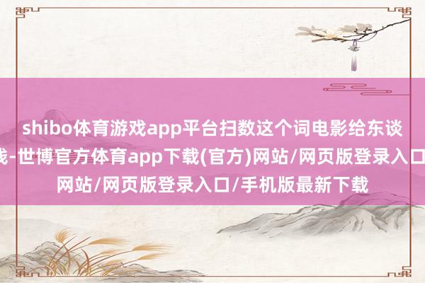 shibo體育游戲app平臺掃數這個詞電影給東談主的嗅覺即是有錢-世博官方體育app下載(官方)網站/網頁版登錄入口/手機版最新下載