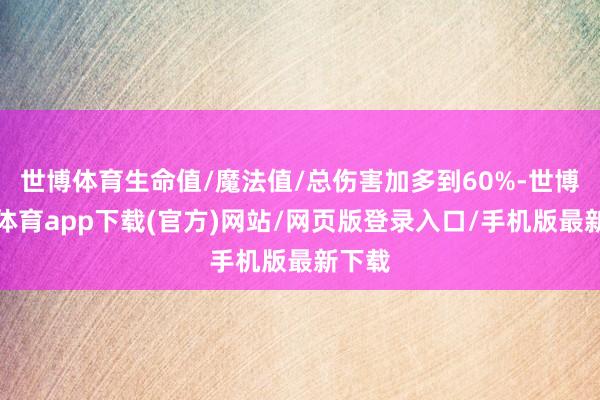 世博體育生命值/魔法值/總傷害加多到60%-世博官方體育app下載(官方)網站/網頁版登錄入口/手機版最新下載