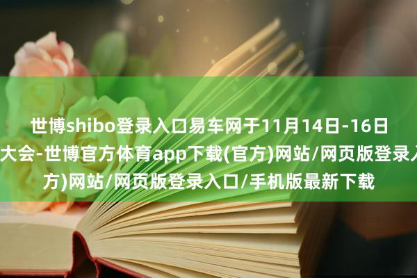 世博shibo登錄入口易車網于11月14日-16日舉辦了三天超等評測大會-世博官方體育app下載(官方)網站/網頁版登錄入口/手機版最新下載