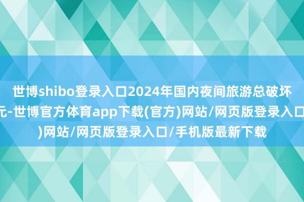 世博shibo登錄入口2024年國內夜間旅游總破壞將達到1.91萬億元-世博官方體育app下載(官方)網站/網頁版登錄入口/手機版最新下載
