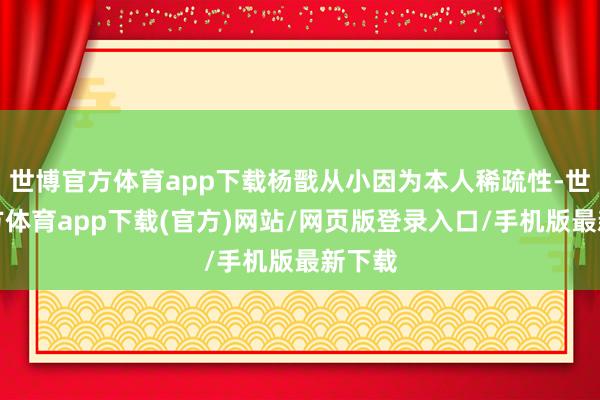 世博官方體育app下載楊戩從小因?yàn)楸救讼∈栊?世博官方體育app下載(官方)網(wǎng)站/網(wǎng)頁版登錄入口/手機(jī)版最新下載