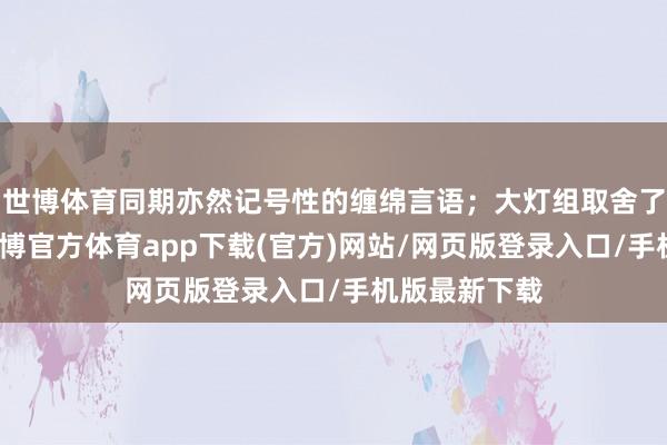 世博體育同期亦然記號性的纏綿言語；大燈組取舍了熏黑懲處-世博官方體育app下載(官方)網站/網頁版登錄入口/手機版最新下載