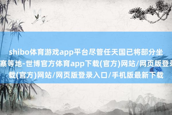 shibo體育游戲app平臺盡管任天國已將部分坐褥線回蕩到越南與柬埔寨等地-世博官方體育app下載(官方)網(wǎng)站/網(wǎng)頁版登錄入口/手機版最新下載