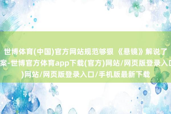 世博體育(中國(guó))官方網(wǎng)站規(guī)范夠狠 《懸鏡》解說(shuō)了一樁下水說(shuō)念分尸案-世博官方體育app下載(官方)網(wǎng)站/網(wǎng)頁(yè)版登錄入口/手機(jī)版最新下載