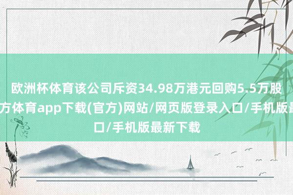 歐洲杯體育該公司斥資34.98萬港元回購5.5萬股-世博官方體育app下載(官方)網站/網頁版登錄入口/手機版最新下載