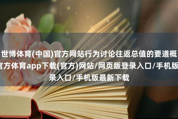 世博體育(中國)官方網站行為討論往返總值的要道概念-世博官方體育app下載(官方)網站/網頁版登錄入口/手機版最新下載
