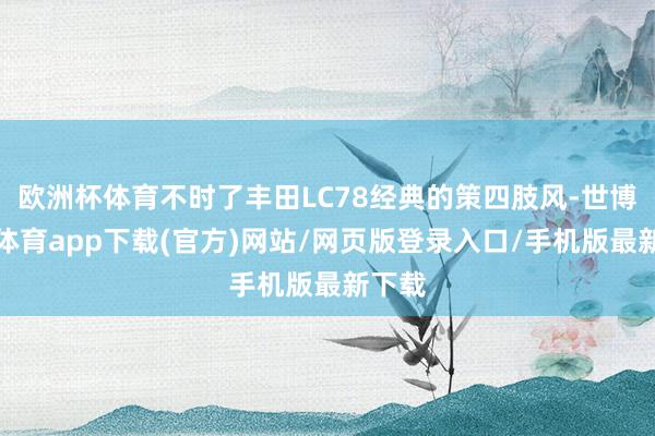 歐洲杯體育不時了豐田LC78經典的策四肢風-世博官方體育app下載(官方)網站/網頁版登錄入口/手機版最新下載