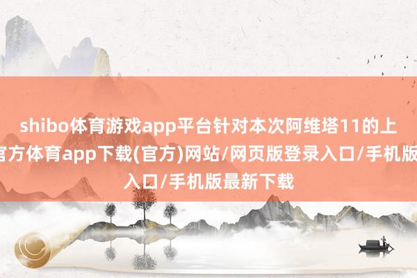 shibo體育游戲app平臺針對本次阿維塔11的上市-世博官方體育app下載(官方)網站/網頁版登錄入口/手機版最新下載
