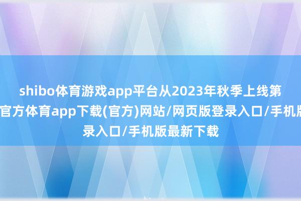 shibo體育游戲app平臺(tái)從2023年秋季上線第一條-世博官方體育app下載(官方)網(wǎng)站/網(wǎng)頁版登錄入口/手機(jī)版最新下載