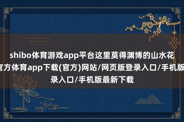 shibo體育游戲app平臺這里莫得淵博的山水花鳥-世博官方體育app下載(官方)網站/網頁版登錄入口/手機版最新下載