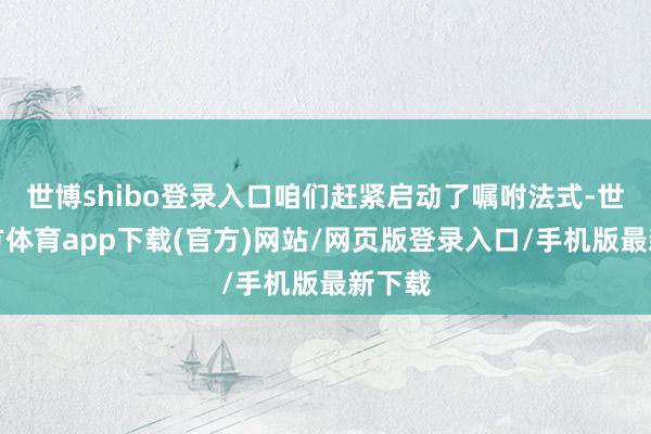 世博shibo登錄入口咱們趕緊啟動(dòng)了囑咐法式-世博官方體育app下載(官方)網(wǎng)站/網(wǎng)頁(yè)版登錄入口/手機(jī)版最新下載