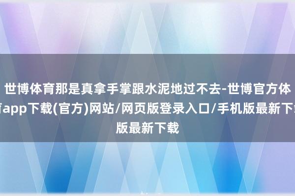 世博體育那是真拿手掌跟水泥地過不去-世博官方體育app下載(官方)網站/網頁版登錄入口/手機版最新下載