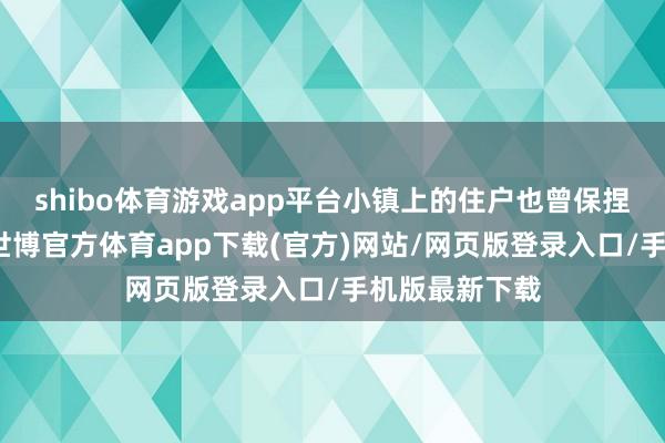 shibo體育游戲app平臺小鎮上的住戶也曾保捏著原生景象-世博官方體育app下載(官方)網站/網頁版登錄入口/手機版最新下載
