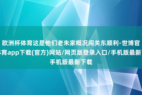 歐洲杯體育這是他們老朱家概況闖關東順利-世博官方體育app下載(官方)網站/網頁版登錄入口/手機版最新下載