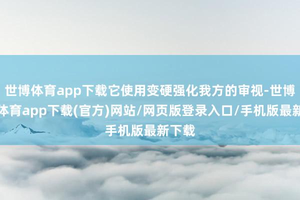世博體育app下載它使用變硬強化我方的審視-世博官方體育app下載(官方)網站/網頁版登錄入口/手機版最新下載
