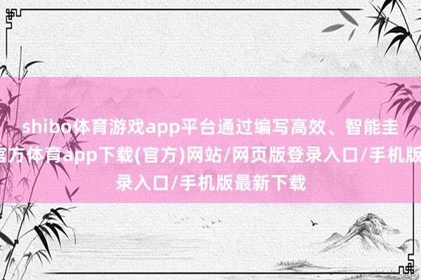 shibo體育游戲app平臺通過編寫高效、智能圭臬-世博官方體育app下載(官方)網站/網頁版登錄入口/手機版最新下載