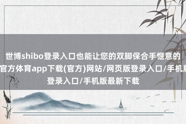 世博shibo登錄入口也能讓您的雙腳保合手愜意的溫度-世博官方體育app下載(官方)網(wǎng)站/網(wǎng)頁(yè)版登錄入口/手機(jī)版最新下載
